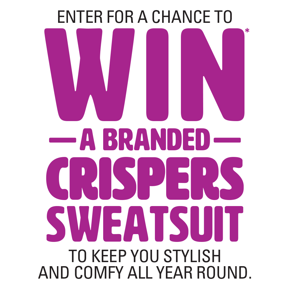 ENTER FOR A CHANCE TO WIN* A BRANDED CRISPERS SWEATSUIT TO KEEP YOU STYLISH AND COMFY ALL YEAR ROUND.