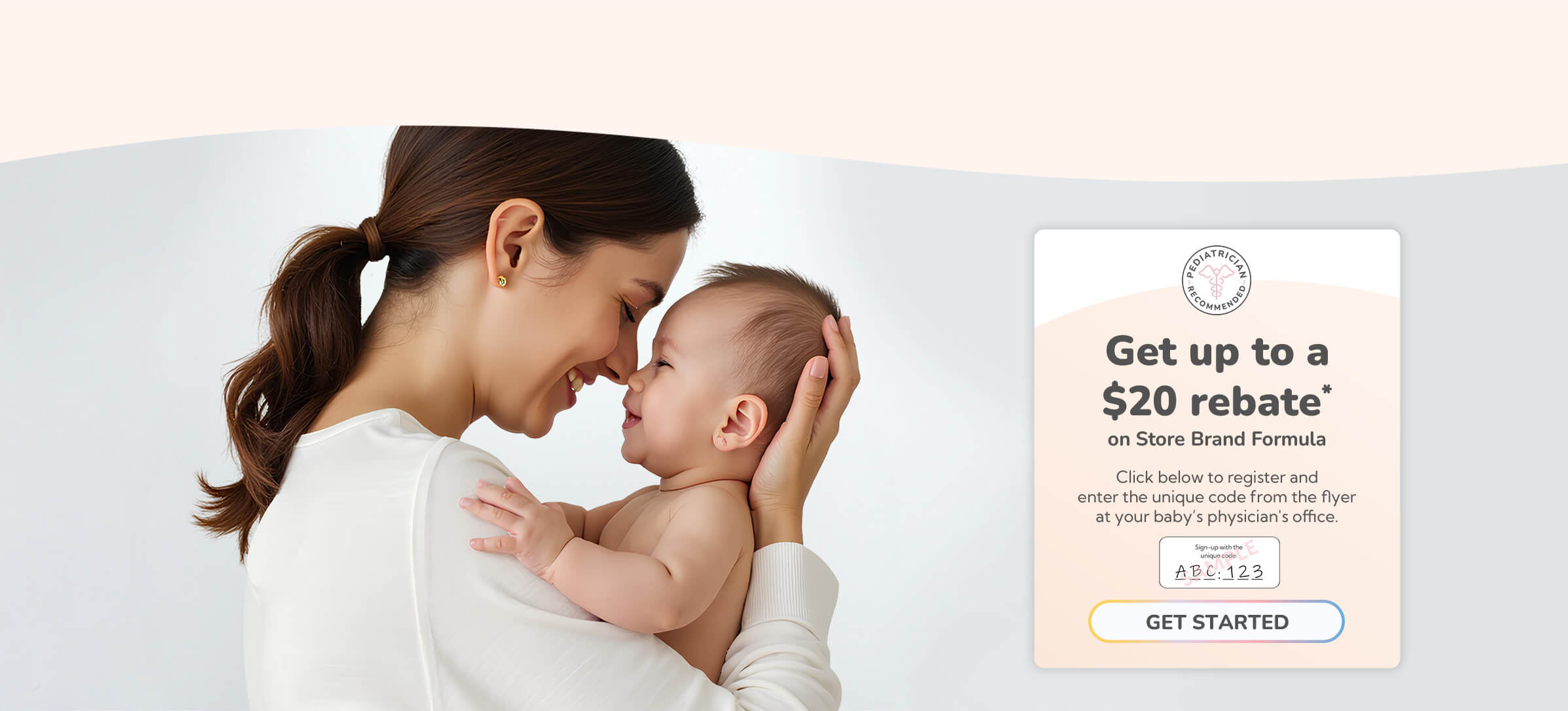Get up to a $20 rebate* on Store Brand Formula. Click below to register and enter the unique code from the flyer at your baby’s physician’s office.